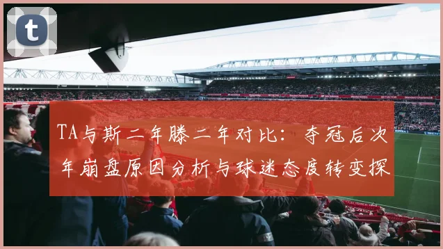TA与斯二年滕二年对比：夺冠后次年崩盘原因分析与球迷态度转变探讨
