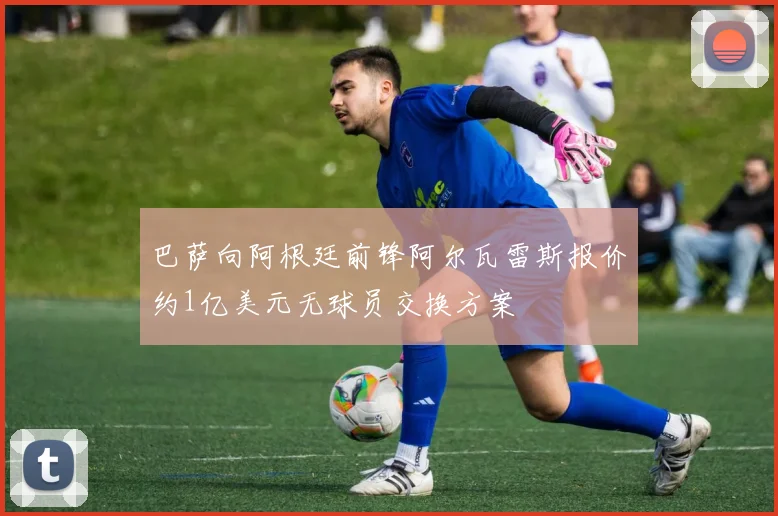 巴萨向阿根廷前锋阿尔瓦雷斯报价约1亿美元无球员交换方案