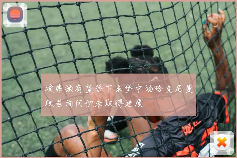 埃弗顿有望签下米堡中场哈克尼曼联虽询问但未取得进展