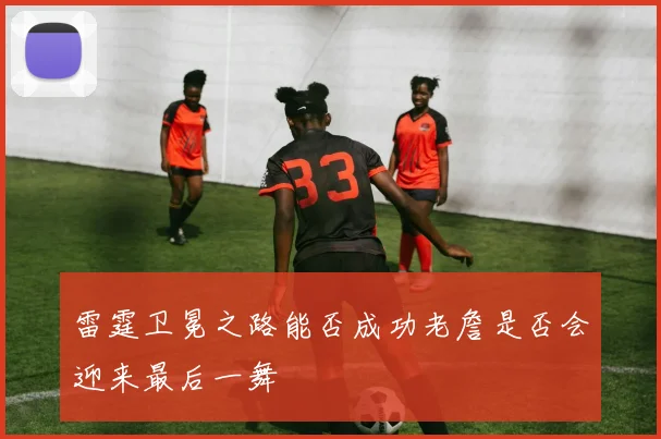 雷霆卫冕之路能否成功老詹是否会迎来最后一舞