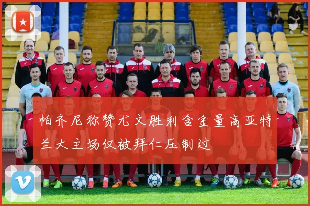 帕齐尼称赞尤文胜利含金量高亚特兰大主场仅被拜仁压制过