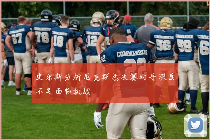 皮尔斯分析尼克斯总决赛对手深度不足面临挑战